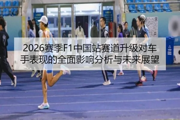 2026赛季F1中国站赛道升级对车手表现的全面影响分析与未来展望