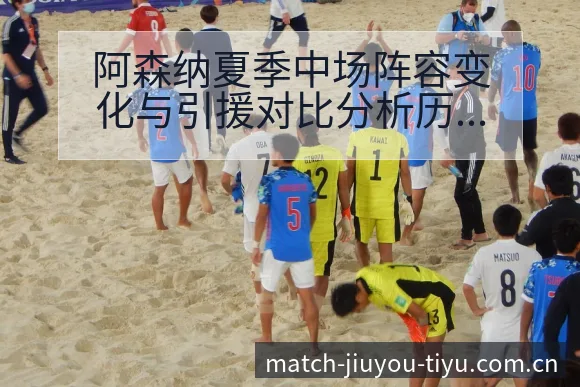 阿森纳夏季中场阵容变化与引援对比分析历史回顾 - 九游体育APP
